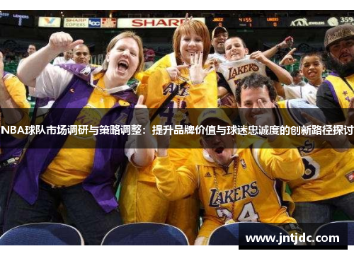 NBA球队市场调研与策略调整：提升品牌价值与球迷忠诚度的创新路径探讨